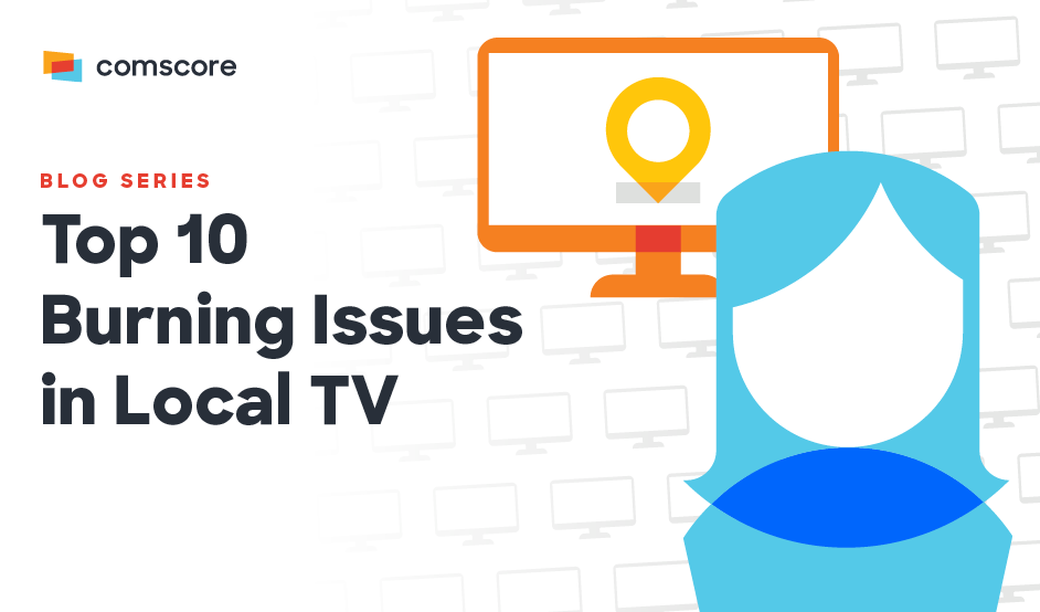 Top 10 Burning Issues in Local Television Comscore, Inc.